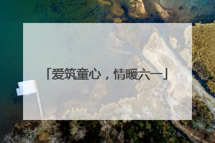 爱筑童心，情暖六一