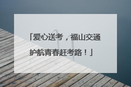 爱心送考，福山交通护航青春赶考路！