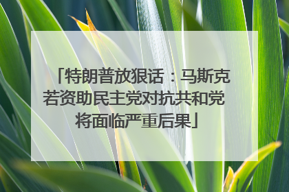 特朗普放狠话：马斯克若资助民主党对抗共和党 将面临严重后果