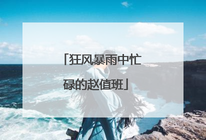 狂风暴雨中忙碌的赵值班