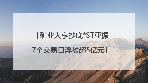 矿业大亨抄底*ST亚振 7个交易日浮盈超5亿元