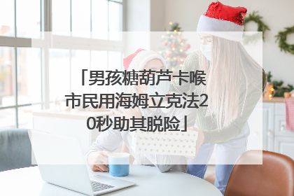 男孩糖葫芦卡喉 市民用海姆立克法20秒助其脱险