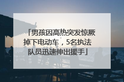 男孩因高热突发惊厥掉下电动车，5名执法队员迅速伸出援手