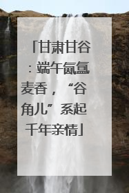 甘肃甘谷：端午氤氲麦香，“谷角儿”系起千年亲情