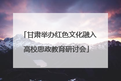 甘肃举办红色文化融入高校思政教育研讨会