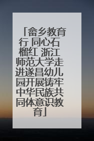 畲乡教育行 同心石榴红 浙江师范大学走进遂昌幼儿园开展铸牢中华民族共同体意识教育