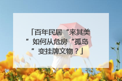 百年民居“来其美”如何从危房“孤岛”变挂牌文物？