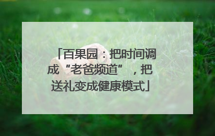 百果园：把时间调成“老爸频道”，把送礼变成健康模式