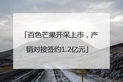 百色芒果开采上市，产销对接签约1.2亿元