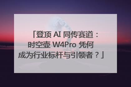 登顶 AI 同传赛道：时空壶 W4Pro 凭何成为行业标杆与引领者？