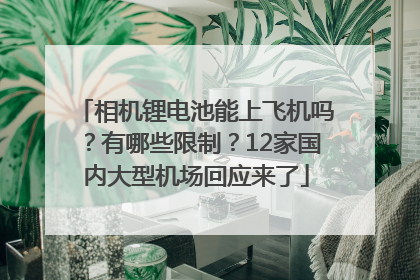 相机锂电池能上飞机吗？有哪些限制？12家国内大型机场回应来了