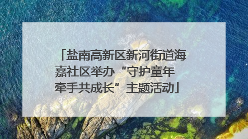 盐南高新区新河街道海嘉社区举办“守护童年 牵手共成长”主题活动