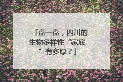 盘一盘，四川的生物多样性“家底”有多厚？