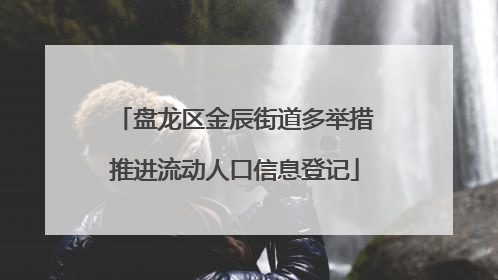 盘龙区金辰街道多举措推进流动人口信息登记