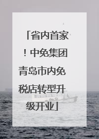 省内首家！中免集团青岛市内免税店转型升级开业
