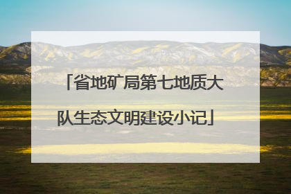 省地矿局第七地质大队生态文明建设小记