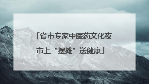 省市专家中医药文化夜市上“摆摊”送健康