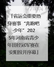 省运会重要热身赛事“奔跑吧·少年”2025年河南省青少年田径冠军赛在安阳拉开序幕