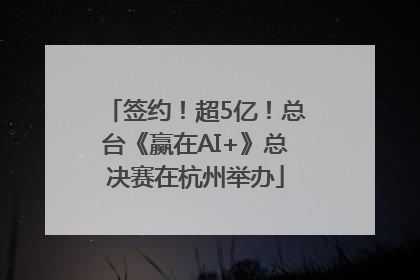 签约！超5亿！总台《赢在AI+》总决赛在杭州举办