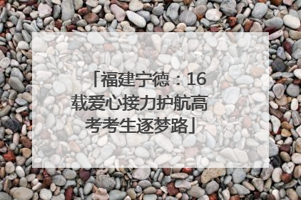 福建宁德：16载爱心接力护航高考考生逐梦路