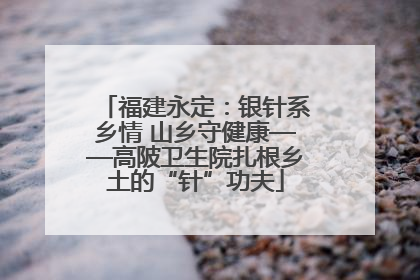 福建永定：银针系乡情 山乡守健康——高陂卫生院扎根乡土的“针”功夫