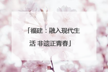 福建：融入现代生活 非遗正青春