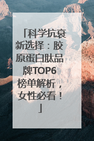 科学抗衰新选择：胶原蛋白肽品牌TOP6榜单解析，女性必看！