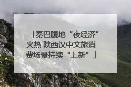 秦巴腹地“夜经济”火热 陕西汉中文旅消费场景持续“上新”