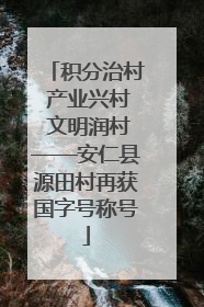 积分治村 产业兴村 文明润村——安仁县源田村再获国字号称号