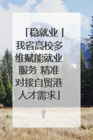 稳就业丨我省高校多维赋能就业服务 精准对接自贸港人才需求