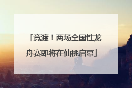 竞渡！两场全国性龙舟赛即将在仙桃启幕