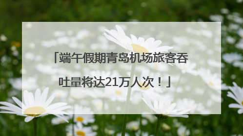 端午假期青岛机场旅客吞吐量将达21万人次！