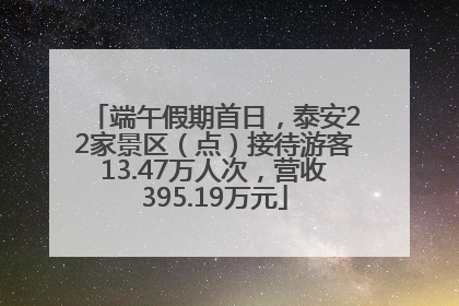 端午假期首日，泰安22家景区（点）接待游客13.47万人次，营收395.19万元