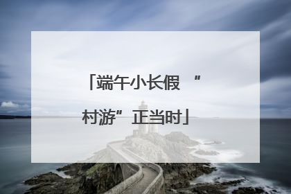 端午小长假 “村游”正当时