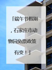 端午节假期，石家庄市动物园免票政策有变！