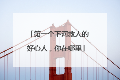 第一个下河救人的好心人，你在哪里