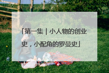 第一集｜小人物的创业史，小配角的罗曼史