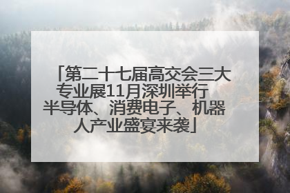 第二十七届高交会三大专业展11月深圳举行 半导体、消费电子、机器人产业盛宴来袭