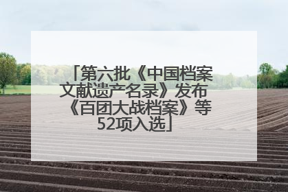 第六批《中国档案文献遗产名录》发布《百团大战档案》等52项入选