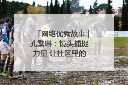 网络优秀故事｜孔繁琳：镜头捕捉力量 让社区里的温暖“被看见”