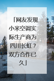 网友发现小米空调实际生产商为四川长虹？双方合作已久