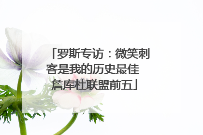 罗斯专访：微笑刺客是我的历史最佳 詹库杜联盟前五