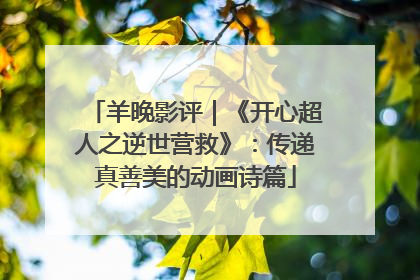 羊晚影评｜《开心超人之逆世营救》：传递真善美的动画诗篇