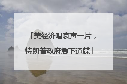 美经济唱衰声一片，特朗普政府急下通牒