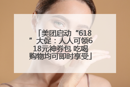 美团启动“618”大促：人人可领618元神券包 吃喝购物均可即时享受