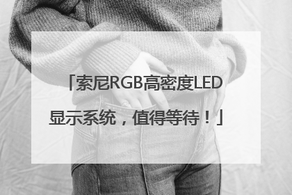 索尼RGB高密度LED显示系统，值得等待！