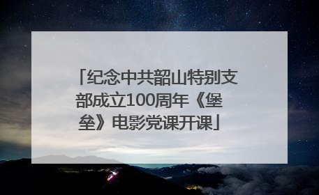 纪念中共韶山特别支部成立100周年《堡垒》电影党课开课