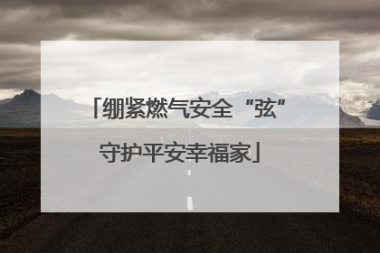 绷紧燃气安全“弦” 守护平安幸福家