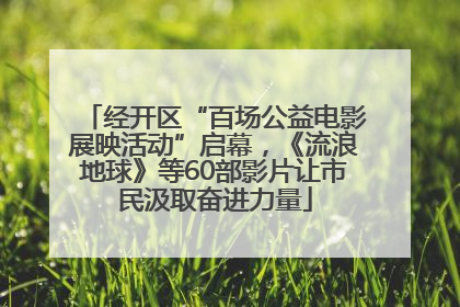 经开区“百场公益电影展映活动”启幕，《流浪地球》等60部影片让市民汲取奋进力量