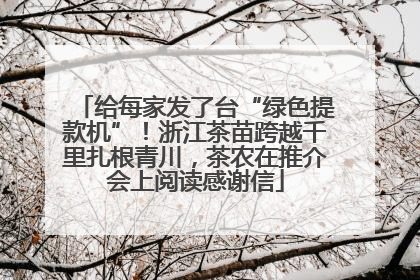给每家发了台“绿色提款机”！浙江茶苗跨越千里扎根青川，茶农在推介会上阅读感谢信